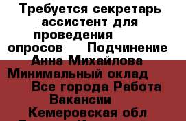 ﻿ Требуется секретарь-ассистент для проведения online опросов.  › Подчинение ­ Анна Михайлова › Минимальный оклад ­ 1 400 - Все города Работа » Вакансии   . Кемеровская обл.,Ленинск-Кузнецкий г.